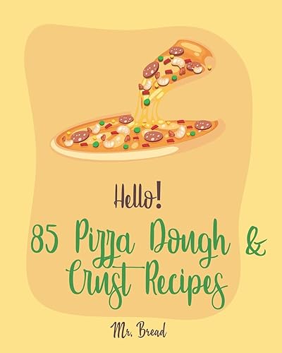 Hello! 85 Pizza Dough &amp; Crust Recipes: Best Pizza Dough &amp; Crust Cookbook Ever For Beginners [Cauliflower Pizza Crust Recipe, Gluten Free Italian Cookbook, Easy Bread Machine Cookbooks] [Book 1]