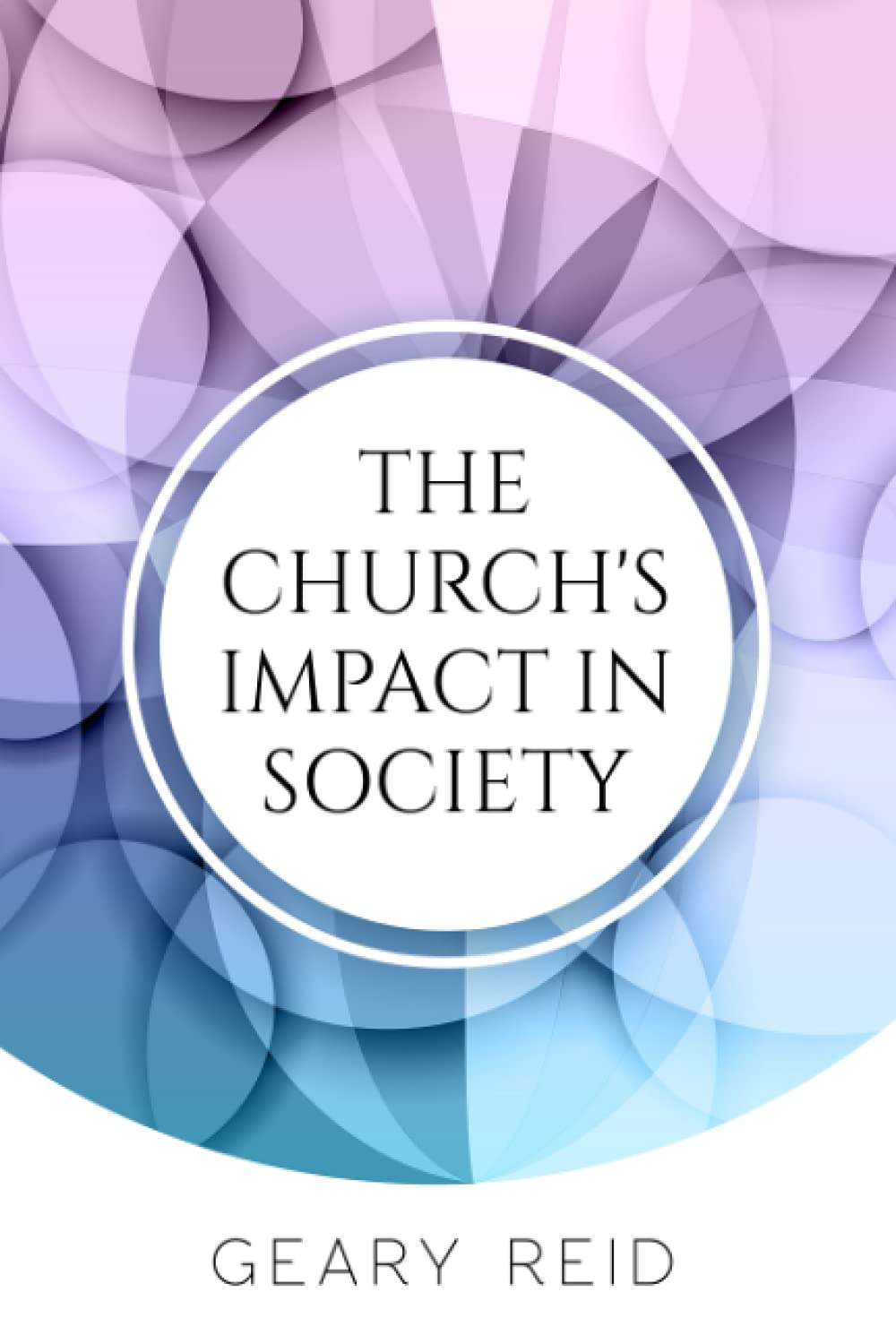 The Church's Impact in Society: Geary Reid’s The Church’s Impact in Society examines the positive role of the church and the need for those within and outside the faith to recognize its contributions.