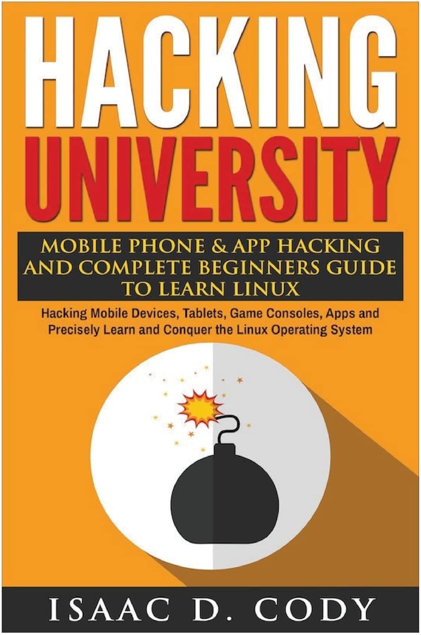 Hacking University: Mobile Phone & App Hacking And Complete Beginners Guide to Learn Linux: Hacking Mobile Devices, Tablets, Game Consoles, Apps and Precisely Learn and Conquer the Linux