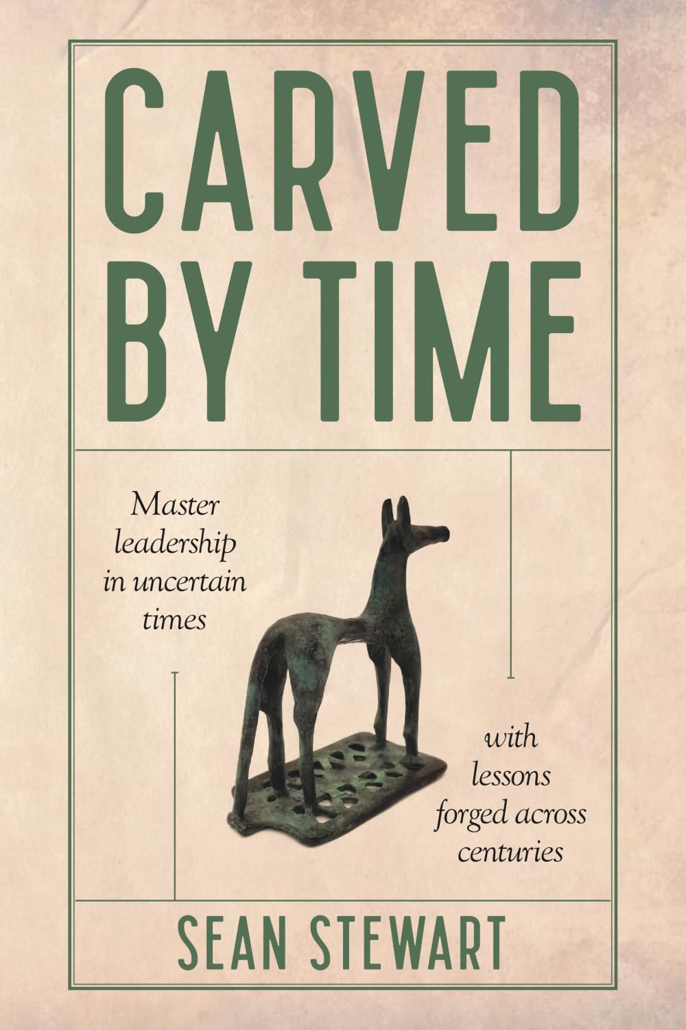 Carved By Time: Master Leadership In Uncertain Times With Lessons Forged Across Centuries