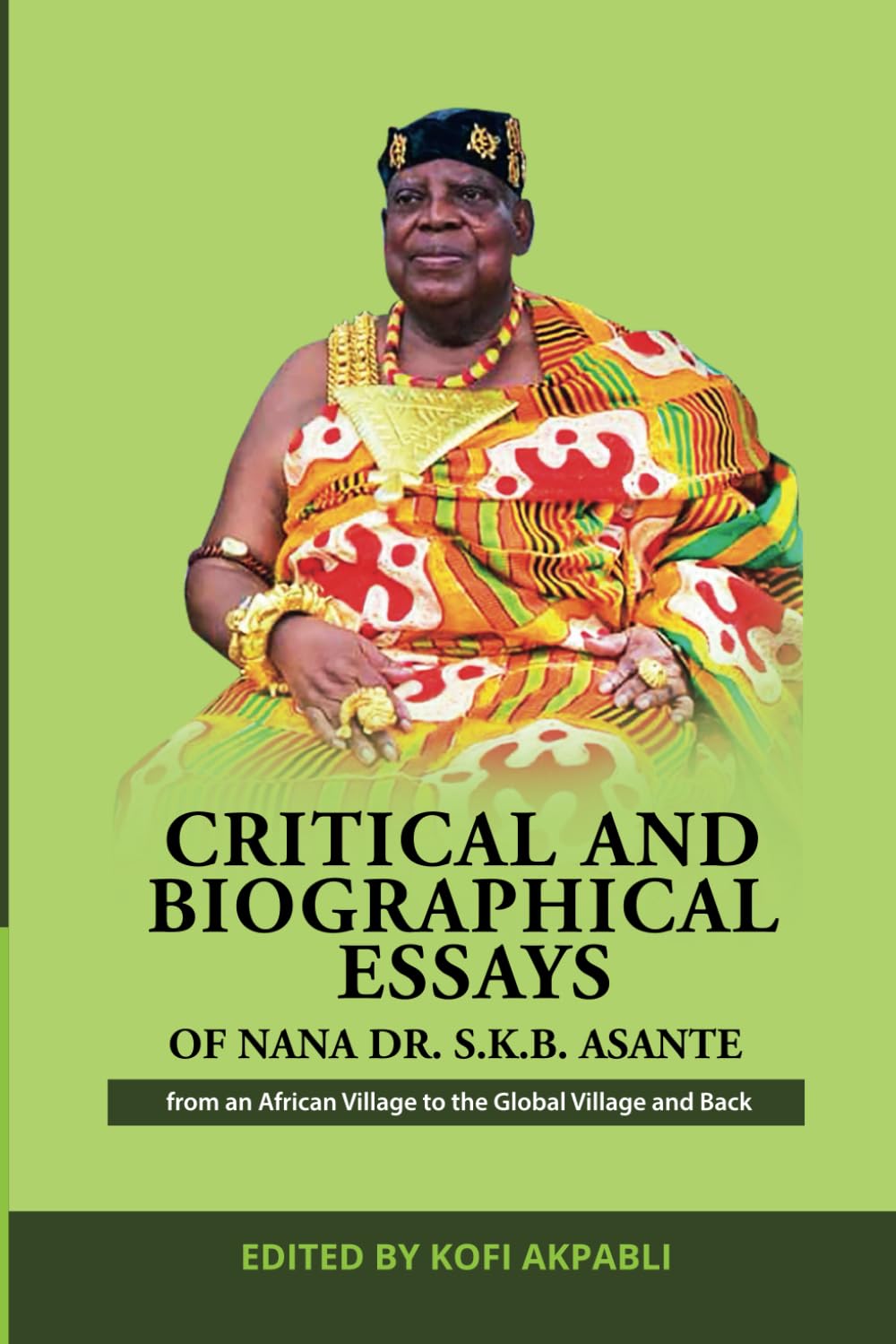 CRITICAL AND BIOGRAPHICAL ESSAYS OF NANA DR. S.K.B. ASANTE: FROM AN AFRICAN VILLAGE TO THE GLOBAL VILLAGE AND BACK
