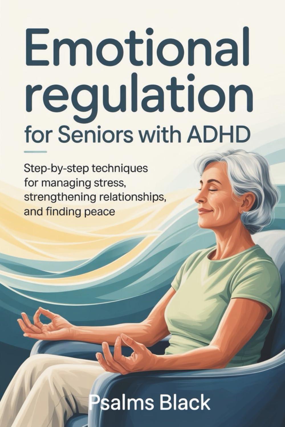 Emotional Regulation For Seniors with ADHD: Step-by-step Techniques for Managing Stress, Strengthening Relationships and Finding Peace