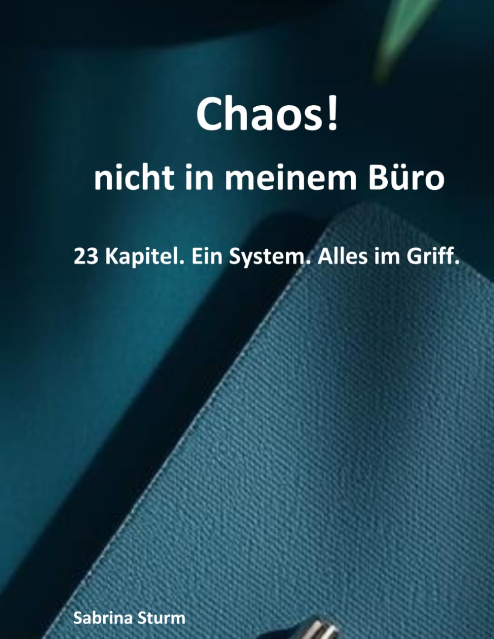 Chaos! nicht in meinem Büro: 23 Kapitel. Ein System. Alles im Griff.