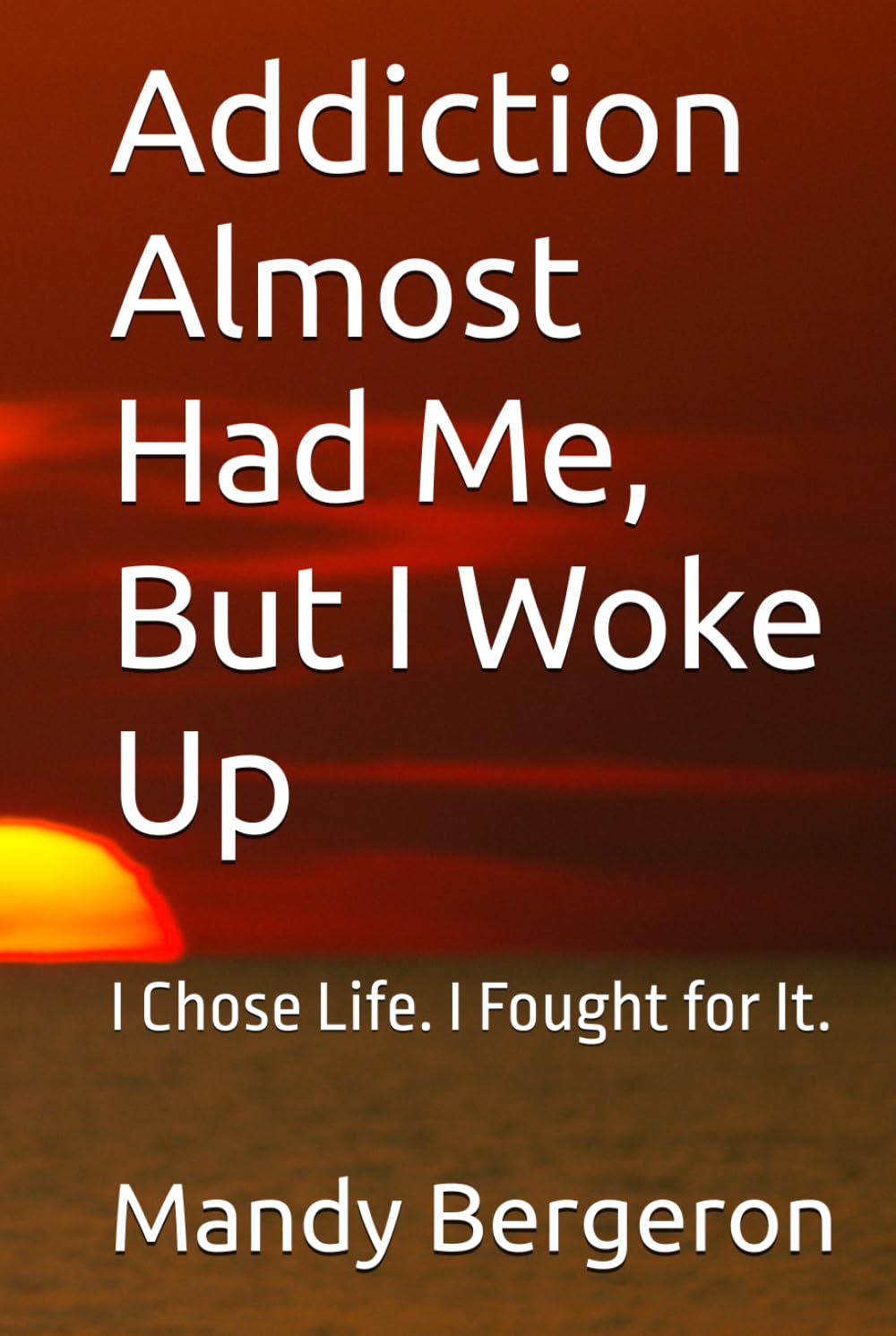 Addiction Almost Had Me, But I Woke Up: I Chose Life. I Fought for It.