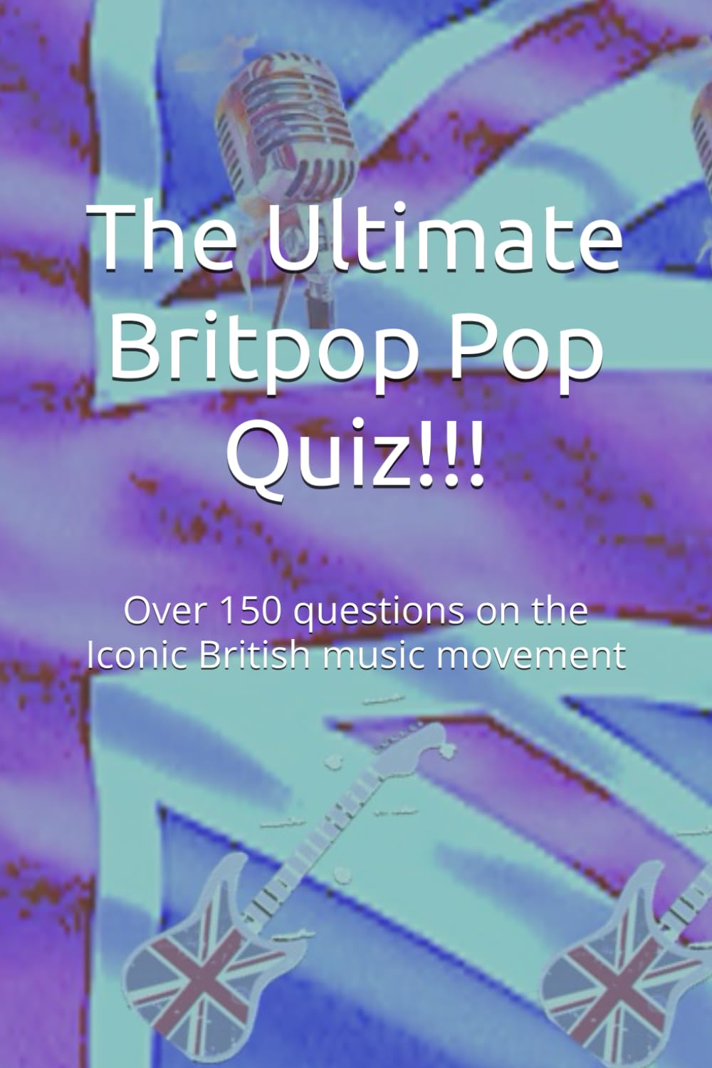 The Ultimate Britpop Pop Quiz!!!: Over 150 questions on the Iconic British music movement