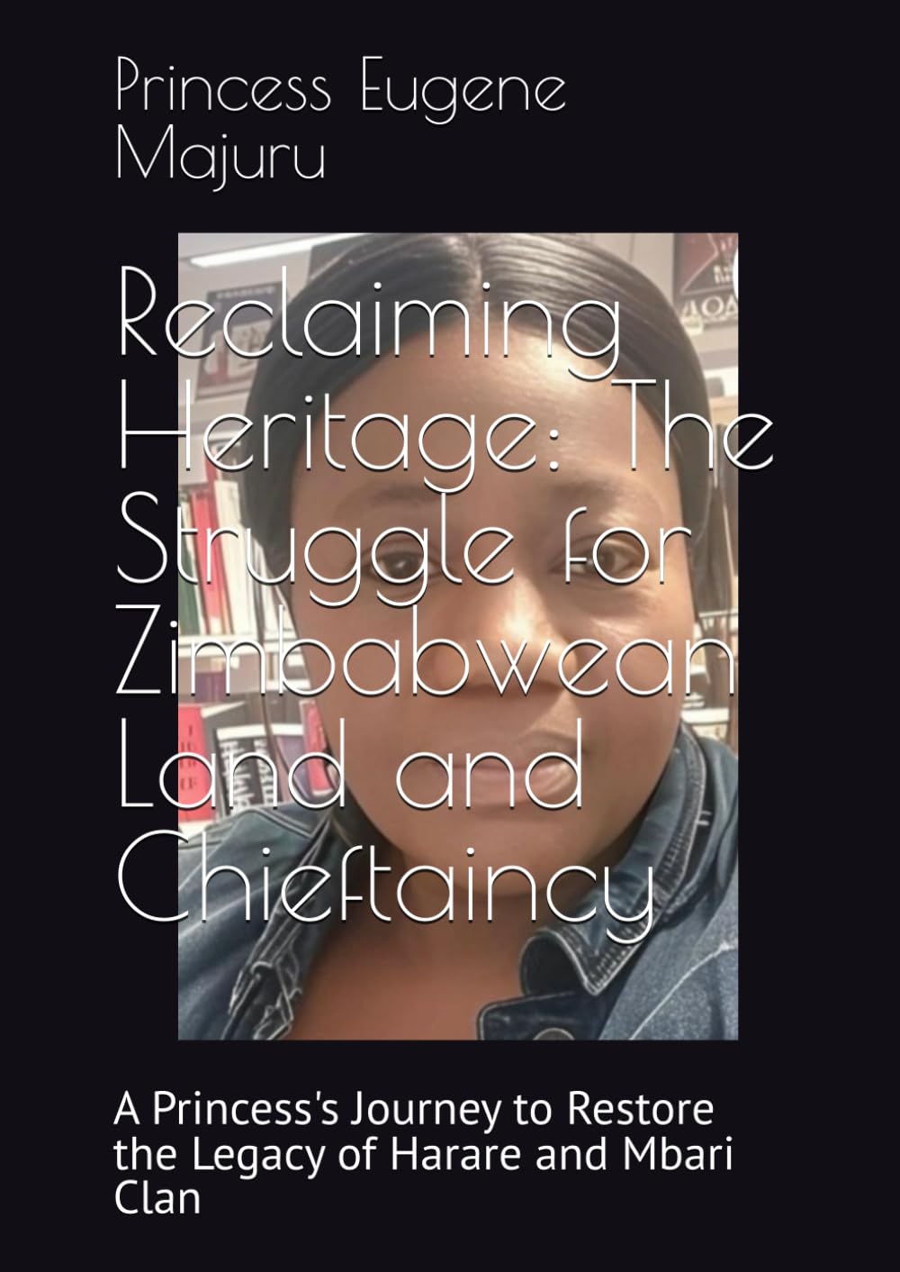Reclaiming Heritage: The Struggle for Zimbabwean Land and Chieftaincy: A Princess's Journey to Restore the Legacy of Harare and Mbari Clan