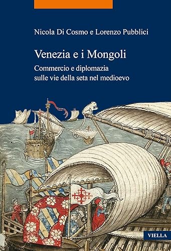 Venezia e i Mongoli. Commercio e diplomazia sulle vie della seta nel medioevo (secoli XIII-XV)