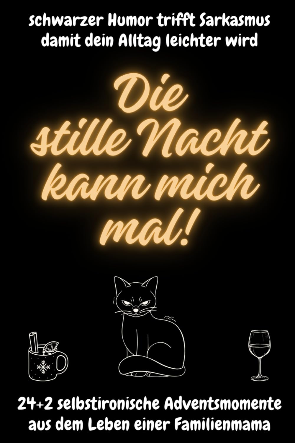 Die stille Nacht kann mich mal!: 24+2 selbstironische Adventsmomente aus dem Leben einer Familienmama - schwarzer Humor trifft Sarkasmus