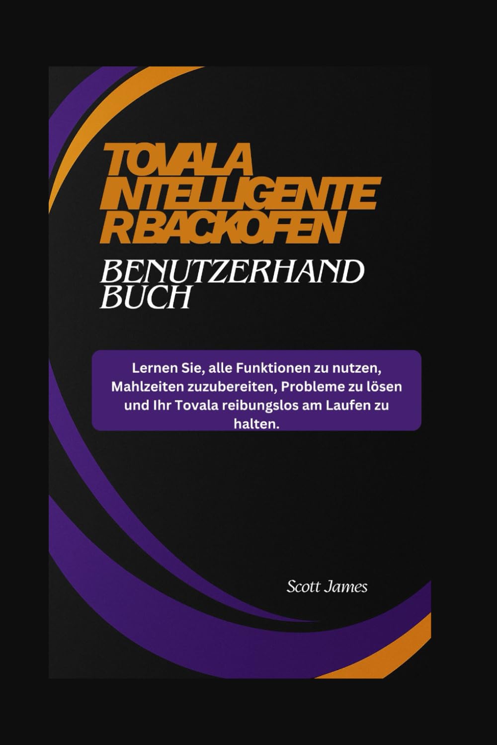 TOVALA Intelligenter Backofen Benutzerhandbuch: Lernen Sie, alle Funktionen zu nutzen, Mahlzeiten zuzubereiten, Probleme zu lösen und Ihr Tovala ... zu halten.: 15 (Scott James Tech Mastery)