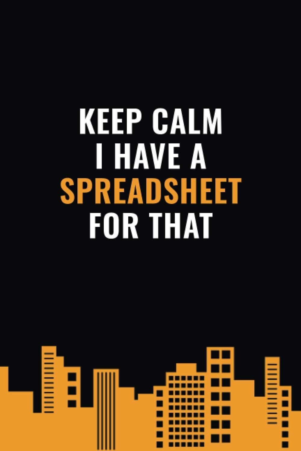 Keep Calm I Have A Spreadsheet For That: Blank Lined Coworker Gag Gift Funny Office Notebook Journal