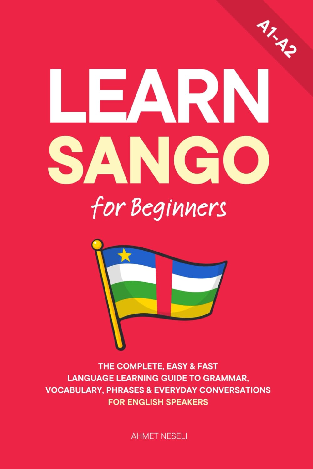 Learn Sango for Beginners: The Complete, Easy & Fast Language Learning Guide to Grammar, Vocabulary, Phrases & Everyday Conversations for English Speakers