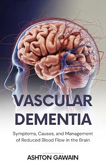 Vascular Dementia : Symptoms, Causes, and Management of Reduced Blood Flow in the Brain