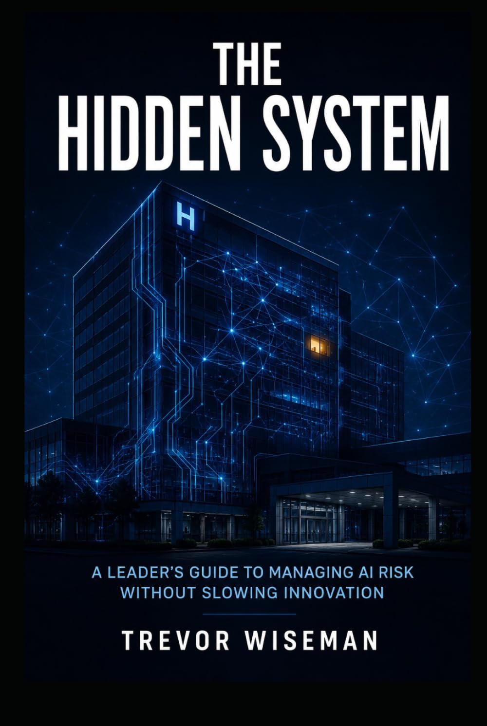 THE HIDDEN SYSTEM: A Leader’s Guide to Managing AI Risk Without Slowing Innovation