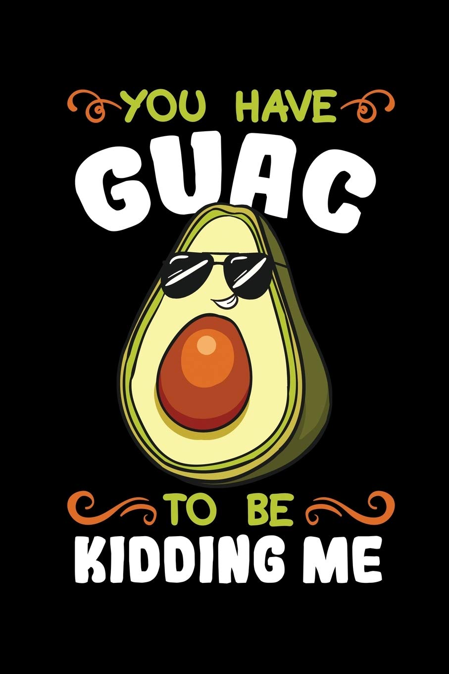 You Have Guac To Be Kidding Me: Guacamole Notebook to Write in, 6x9, Lined, 120 Pages Journal