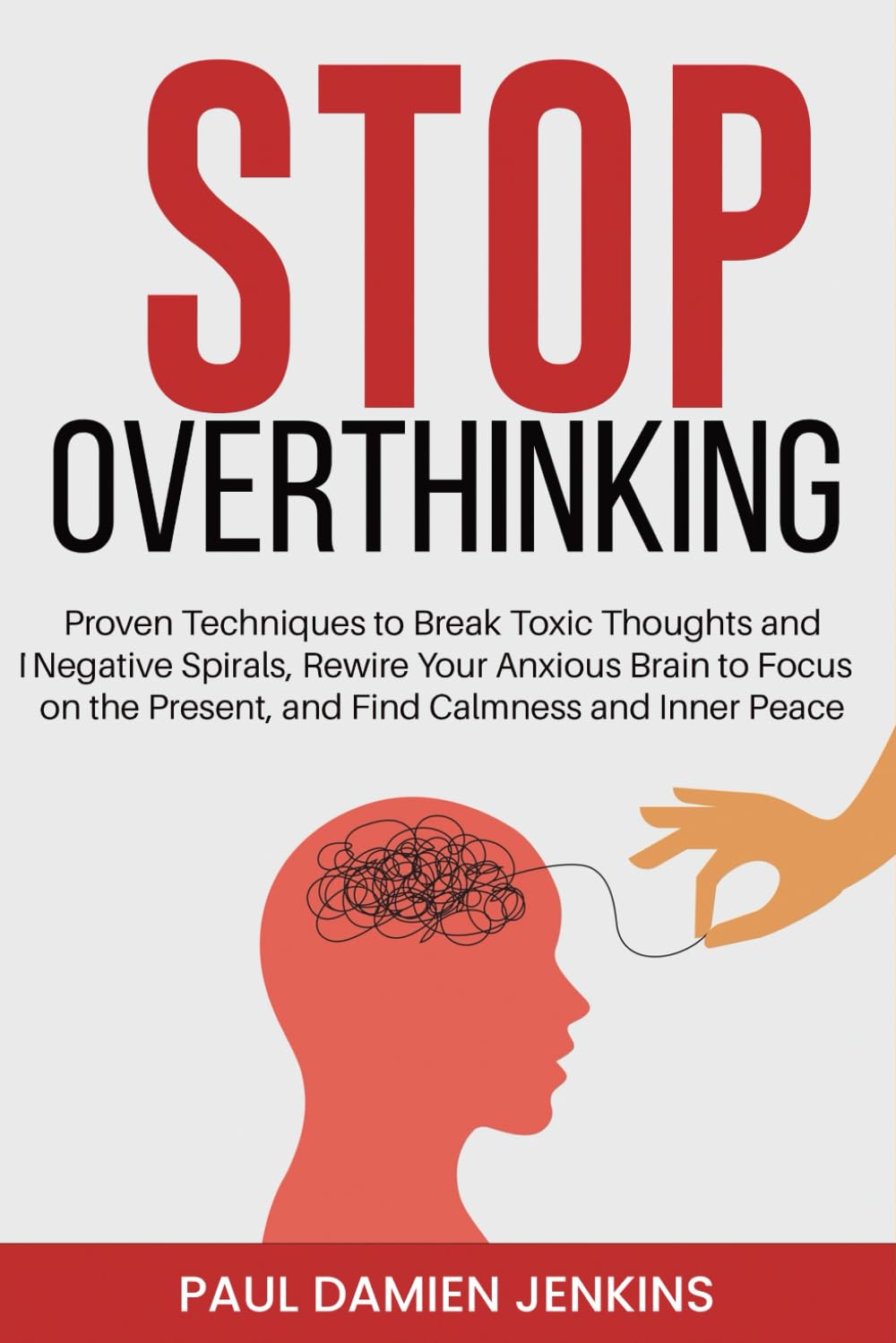 Stop Overthinking: Proven Techniques to Break Toxic Thoughts and Negative Spirals, Rewire Your Anxious Brain to Focus on the Present, and Find Calmness and Inner Peace