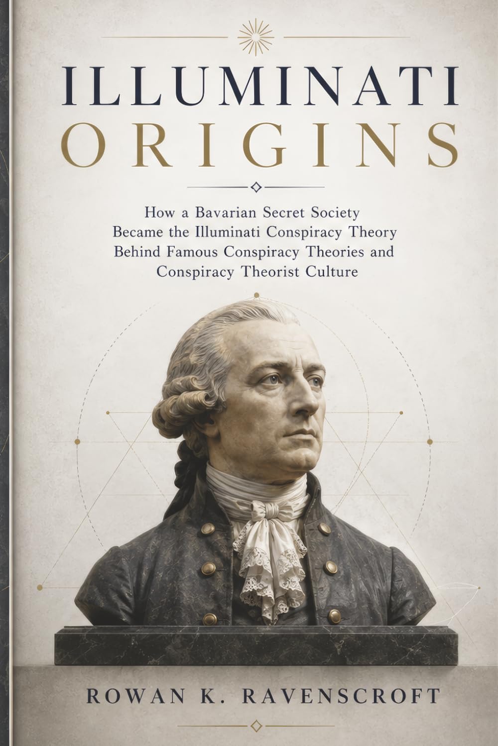 Illuminati Origins: How a Bavarian Secret Society Became the Illuminati Conspiracy Theory Behind Famous Conspiracy Theories and Conspiracy Theorist Culture