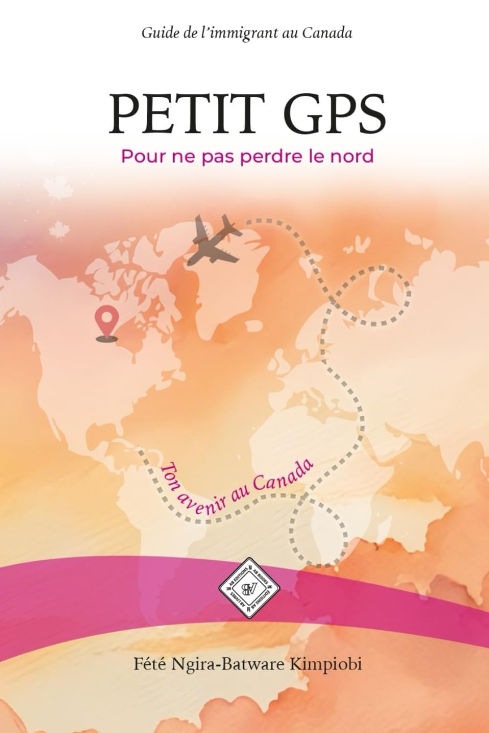 PETIT GPS Pour ne pas perdre le nord: Guide de l’immigrant au Canada