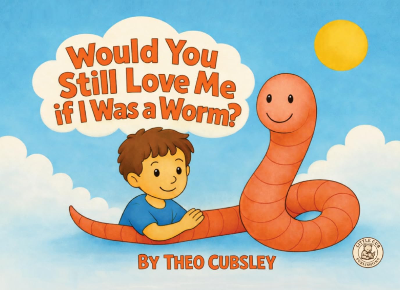 Would You Still Love Me If I Was a Worm?: A Sweet Rhyming Bedtime Story About Unconditional Love for Children