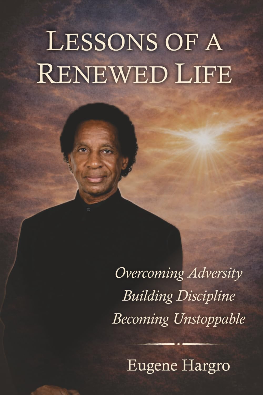 Lessons Of A Renewed Life: Overcoming Adversity. Building Discipline. Becoming Unstoppable.