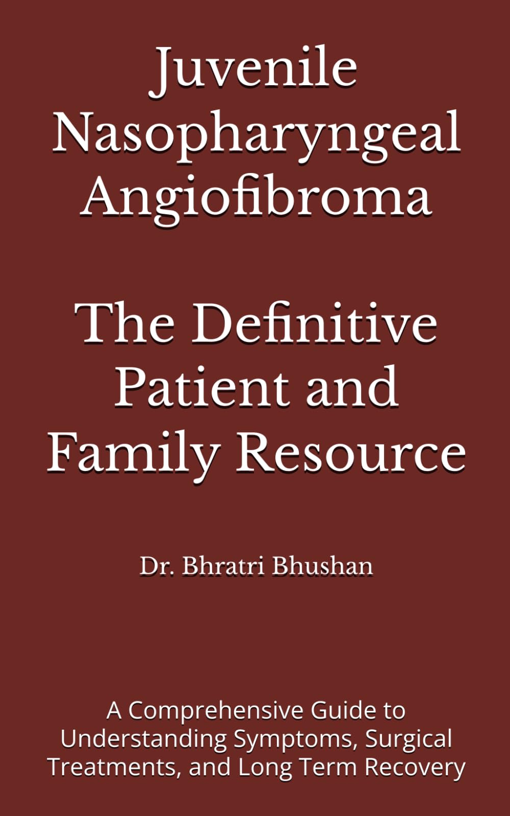 Juvenile Nasopharyngeal Angiofibroma: The Definitive Patient and Family Resource: A Comprehensive Guide to Understanding Symptoms, Surgical Treatments, and Long Term Recovery