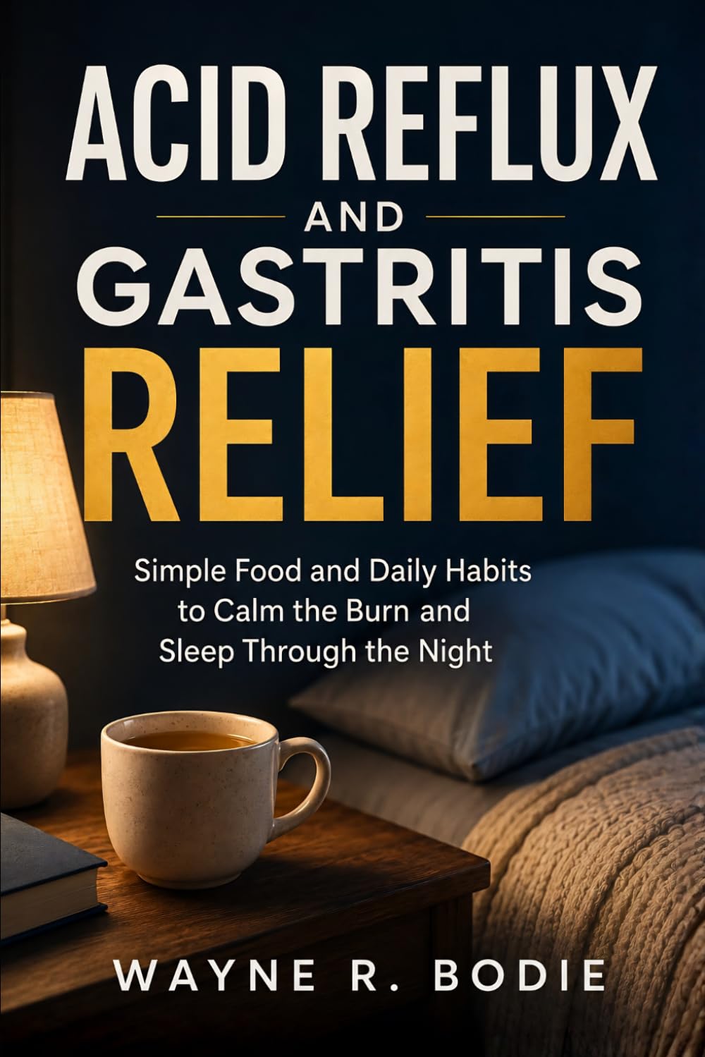 Acid Reflux and Gastritis Relief: Simple Food, Daily Habits, and Natural Strategies to Calm the Burn, Soothe the Stomach, and Sleep Through the Night