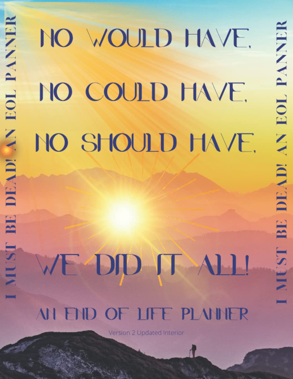 No Would Have, Could Have, Should Have! We Did it All! An End of Life Planner.: I Must be Dead! Caring for those left behind.