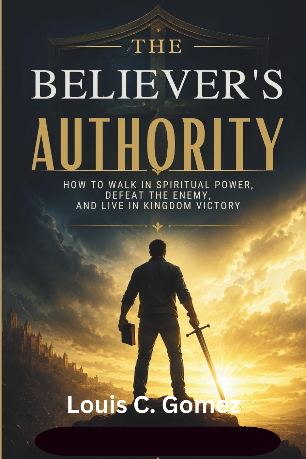 The Believer's Authority: How to Walk in Spiritual Power, Defeat the Enemy, and Live in Kingdom Victory