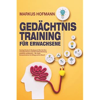 Ged chtnistraining f r Erwachsene - Geistig fit durch Denksport Wie Sie Ihre mentale Fitness und Ihre Gehirnleistung merklich verbessern   f r mehr Konzentration im Alltag und im Beruf