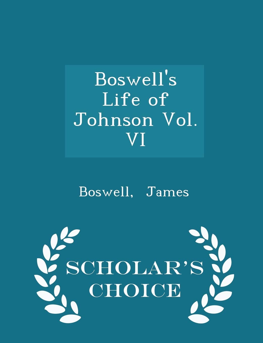 Boswell's Life of Johnson Vol. VI - Scholar's Choice Edition