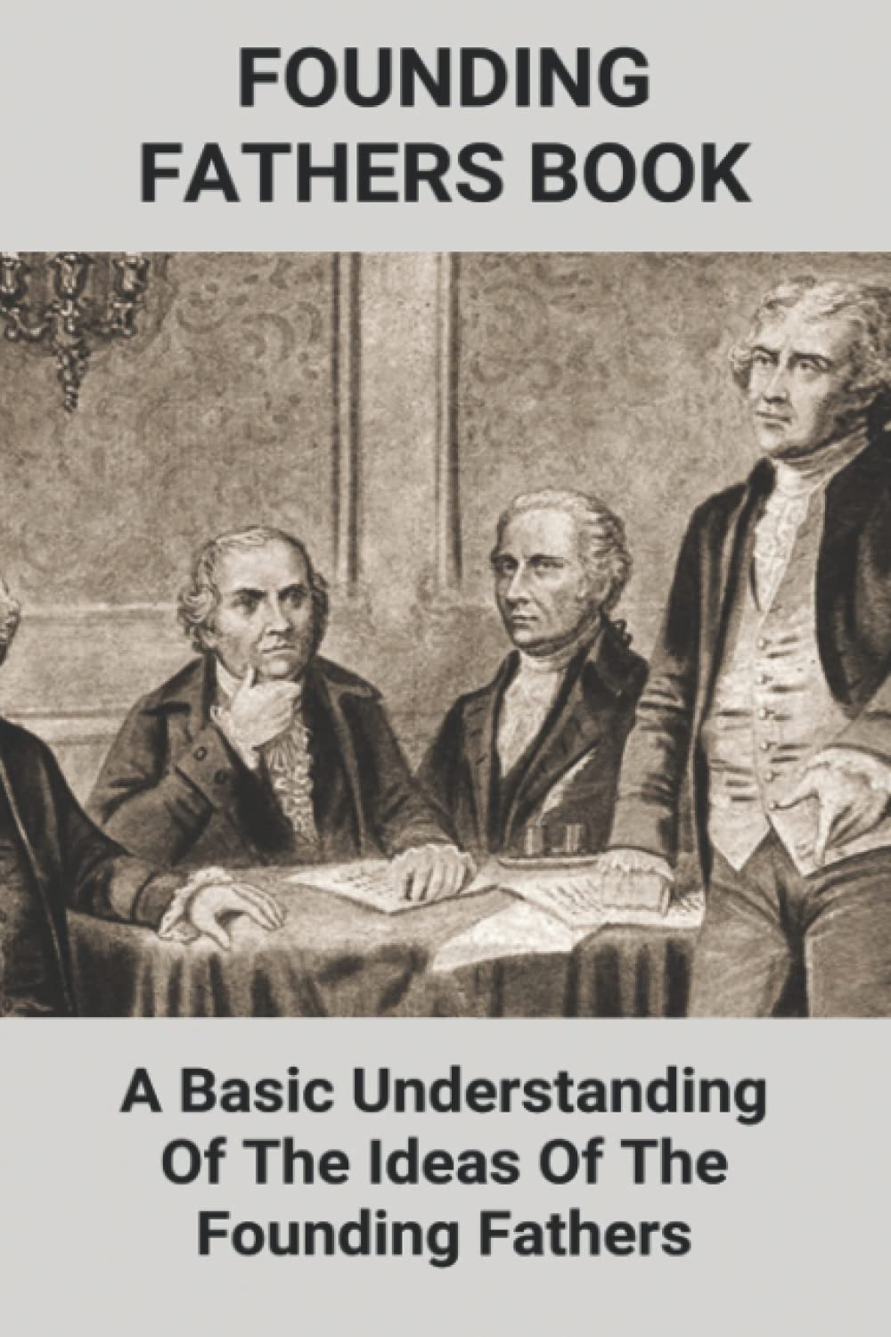 Founding Fathers Book: A Basic Understanding Of The Ideas Of The Founding Fathers