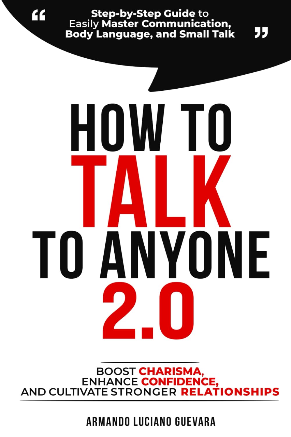 How to Talk to Anyone 2.0: Step-by-Step Guide to Easily Master Communication, Body Language, and Small Talk - Boost Confidence, Enhance Charisma, and Cultivate Stronger Relationships