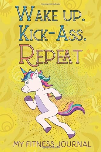 Wake up Kick- Ass Repeat - My Fitness Journal: Funny Swearing Fitness Planner, Meal Planner + Exercise Journal for Weight Loss &amp; Diet, Great Workout ... For Women And Teens Girls Who Loves Unicorns