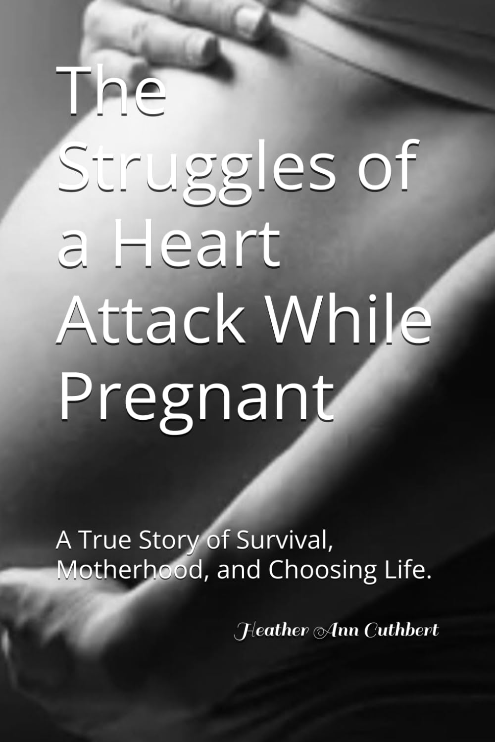 The Struggles of a Heart Attack While Pregnant: A True Story of Survival, Motherhood, and Choosing Life. (The Struggles in Life Series)