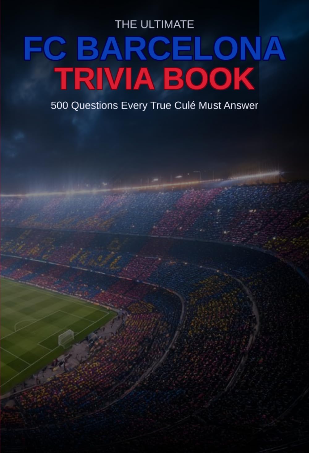 FC Barcelona Trivia Book: 500 Questions Every True Culé Must Answer