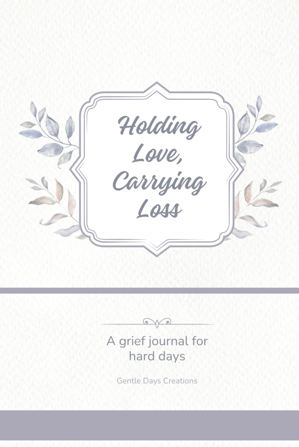 Holding Love, Carrying Loss: A Grief Journal for Hard Days