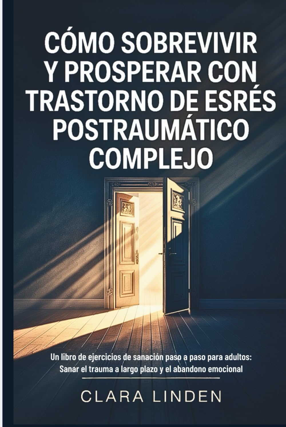 Cómo sobrevivir y prosperar con trastorno de estrés postraumático complejo: Un libro de ejercicios de sanación paso a paso para adultos: Sanar el trauma a largo plazo y el abandono emocional
