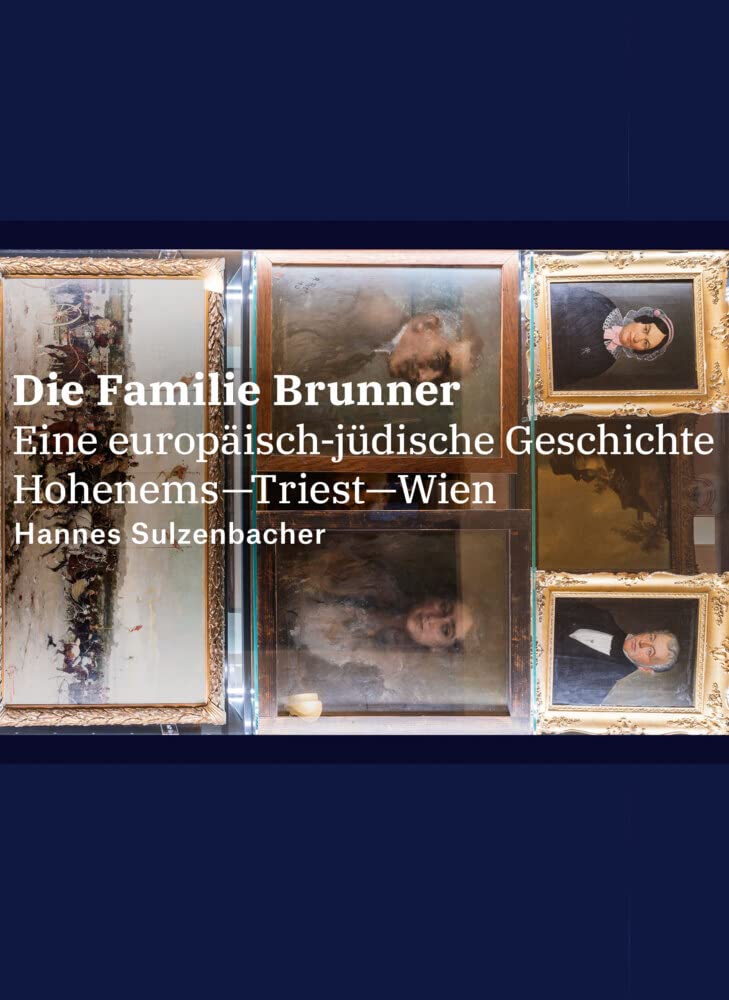 Die Familie Brunner: Eine europäisch-jüdische Geschichte Hohenems-Triest-Wien