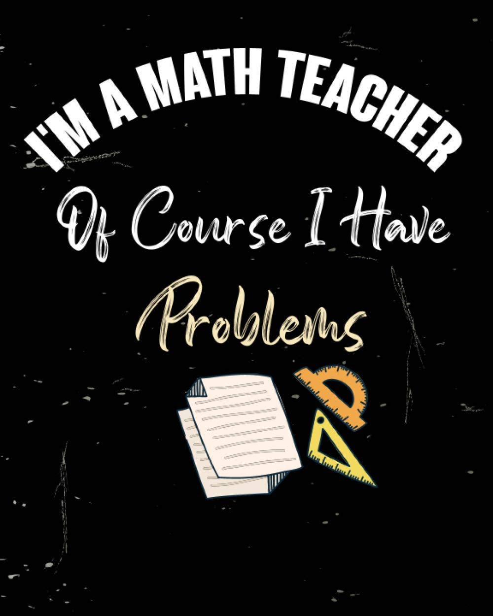 I'm a Math Teacher Of Course I Have Problems: Journal with Lined and ...
