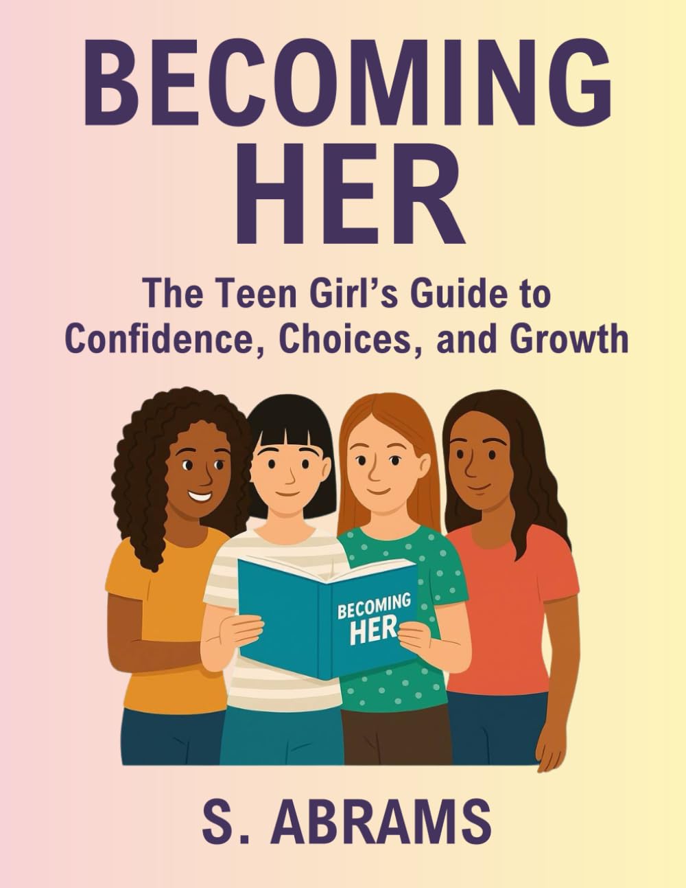Becoming Her: The Teen Girl's Guide to Confidence, Choices, and Growth