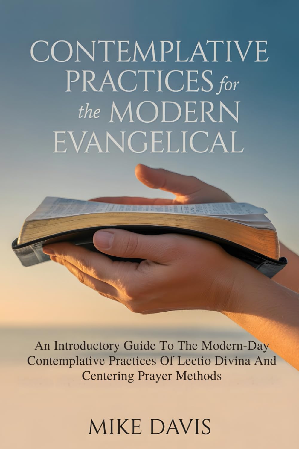CONTEMPLATIVE PRACTICES FOR THE MODERN EVANGELICAL: An Introductory Guide To The Modern-Day Contemplative Practices Of Lectio Divina And Centering Prayer Methods