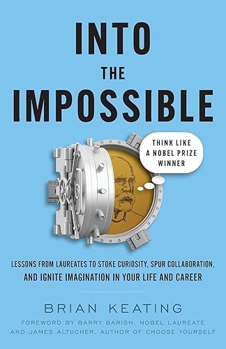Into the Impossible: Think Like a Nobel Prize Winner: Lessons from Laureates to Stoke Curiosity, Spur Collaboration, and Ignite Imagination in Your Life and Career