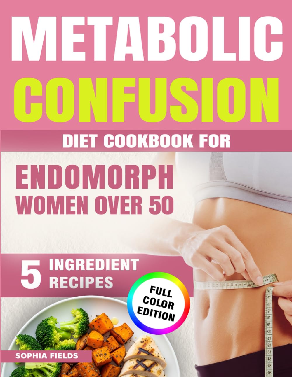 Metabolic Confusion Diet Cookbook for Endomorph Women Over 50:: 5-Ingredient Menopause Recipes to Balance Hormones, Burn Belly Fat, Boost Energy and Beat Menopausal Weight Gain