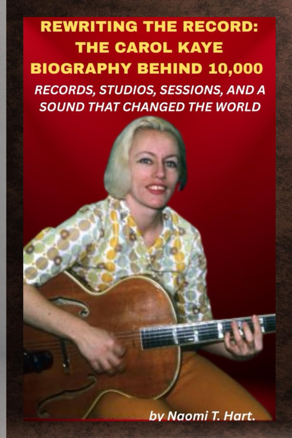 REWRITING THE RECORD: THE CAROL KAYE BIOGRAPHY BEHIND 10,000 RECORDS, STUDIOS, SESSIONS, AND A SOUND THAT CHANGED THE WORLD: When the hits rolled out, her strings held them together.