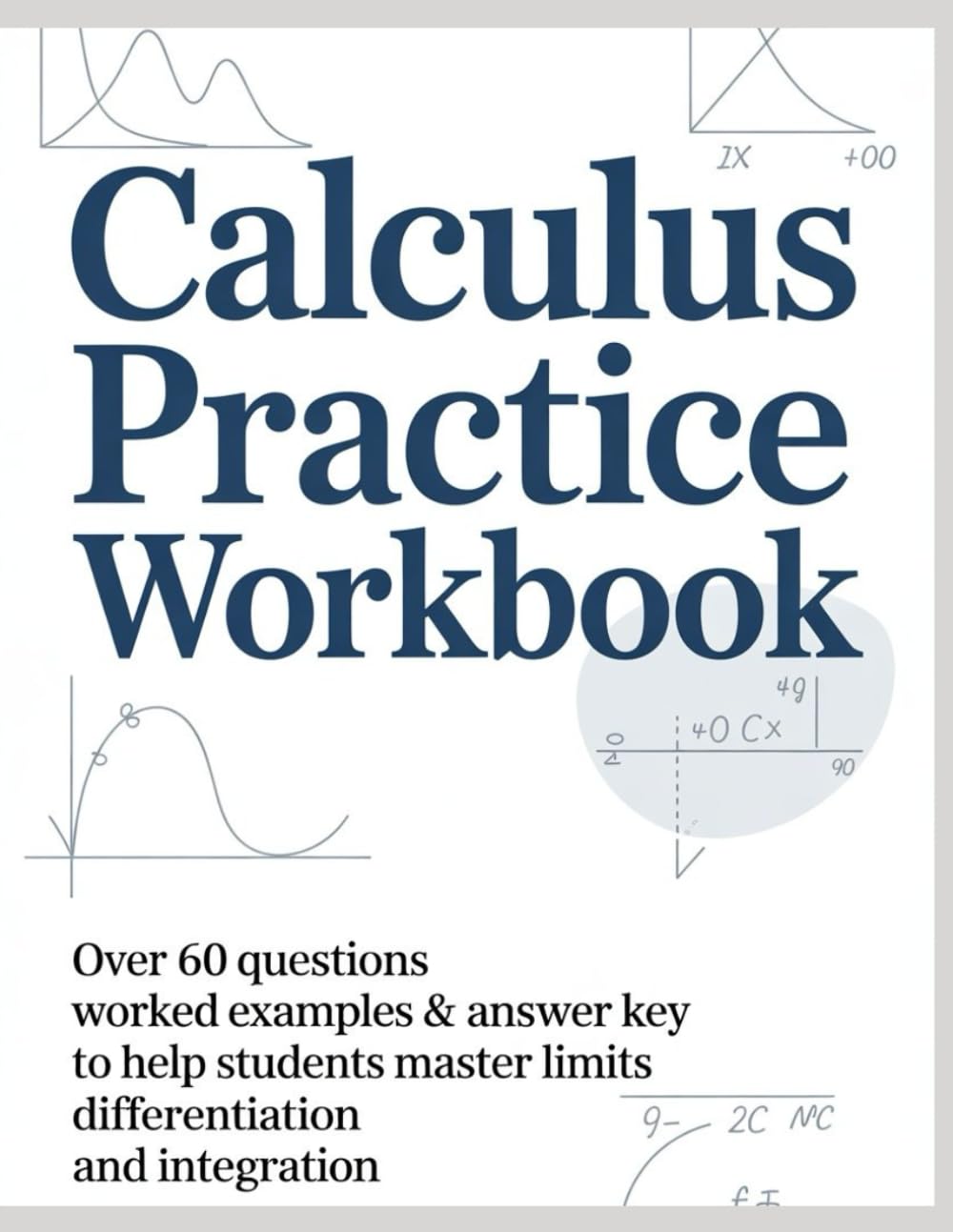 CALCULUS PRACTICE WORKBOOK: Over 60 Questions, Worked Examples & Answer Key to Help Students Master Limits Differentiation and Integration (Advanced Mathematics Practice Series)