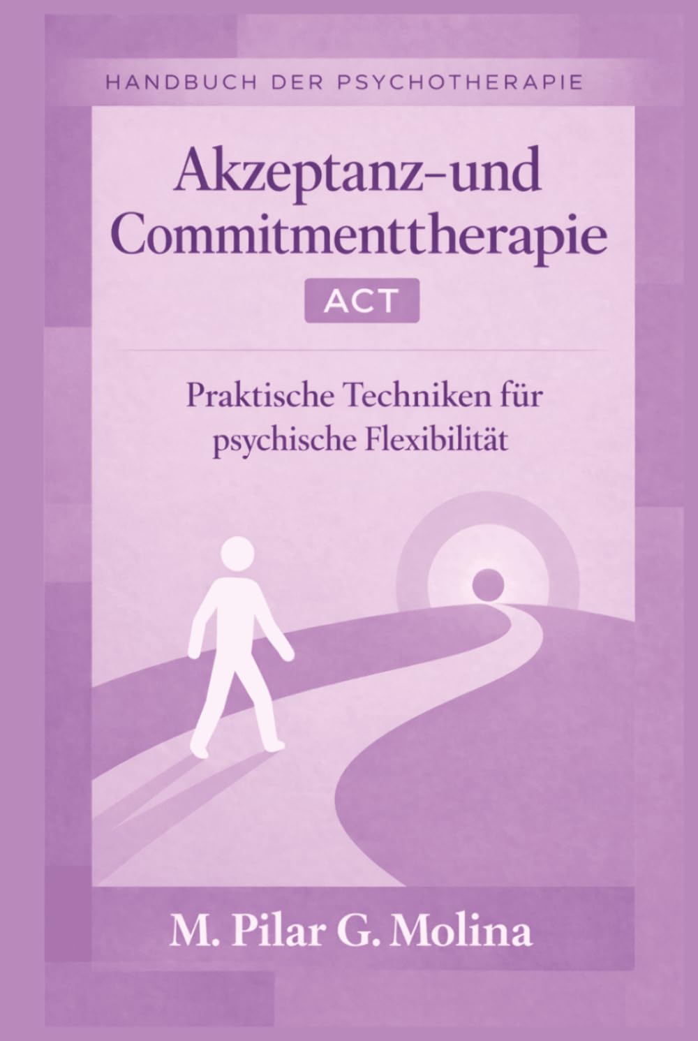 Akzeptanz- und Commitmenttherapie. ACT: Praktische Techniken für psychische Flexibilität (Handbuch der Psychotherapie)