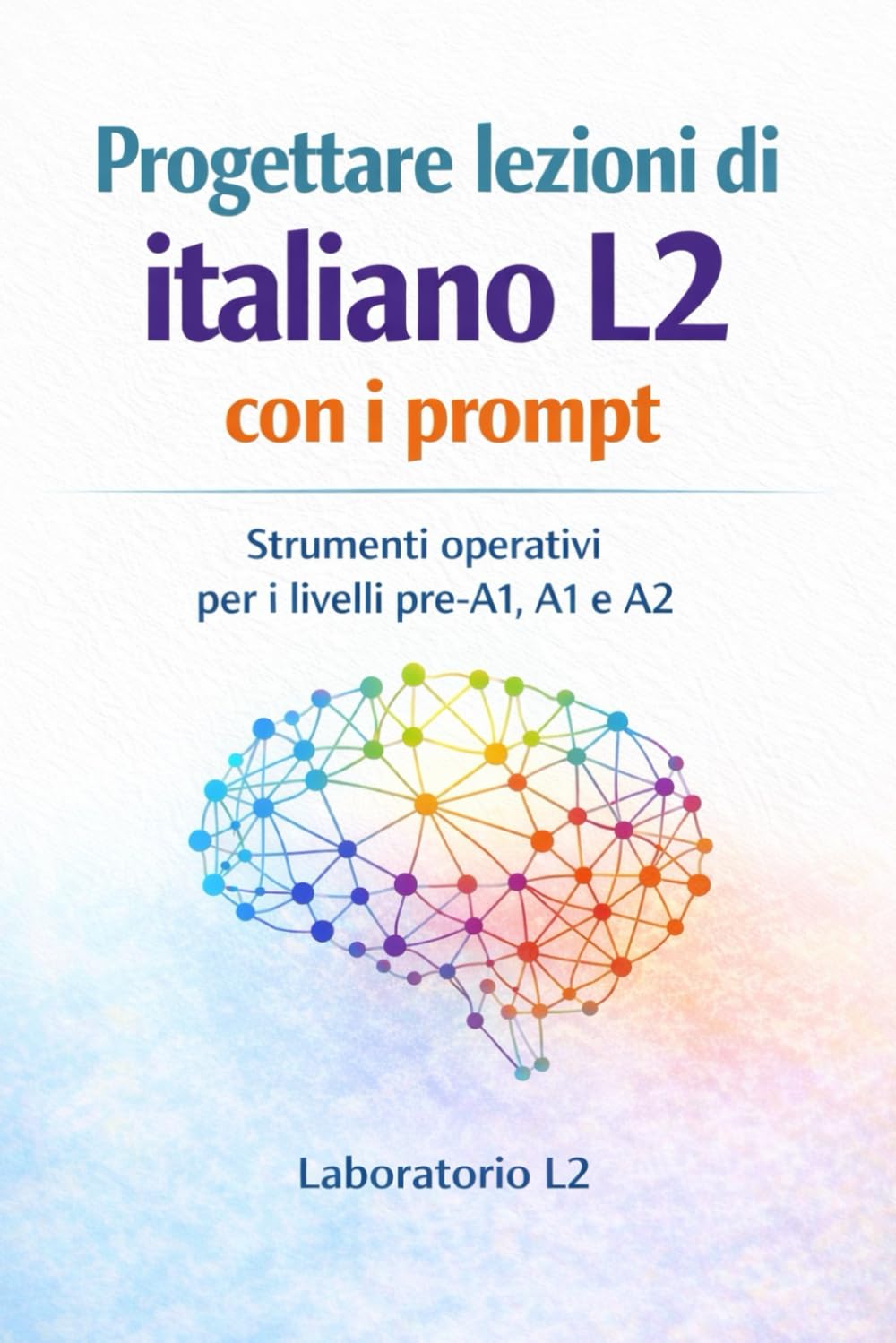 PROGETTARE LEZIONI DI ITALIANO L2 CON I PROMPT: Strumenti operativi per la didattica dell’italiano lingua seconda nei livelli pre-A1, A1 e A2 (QCER)