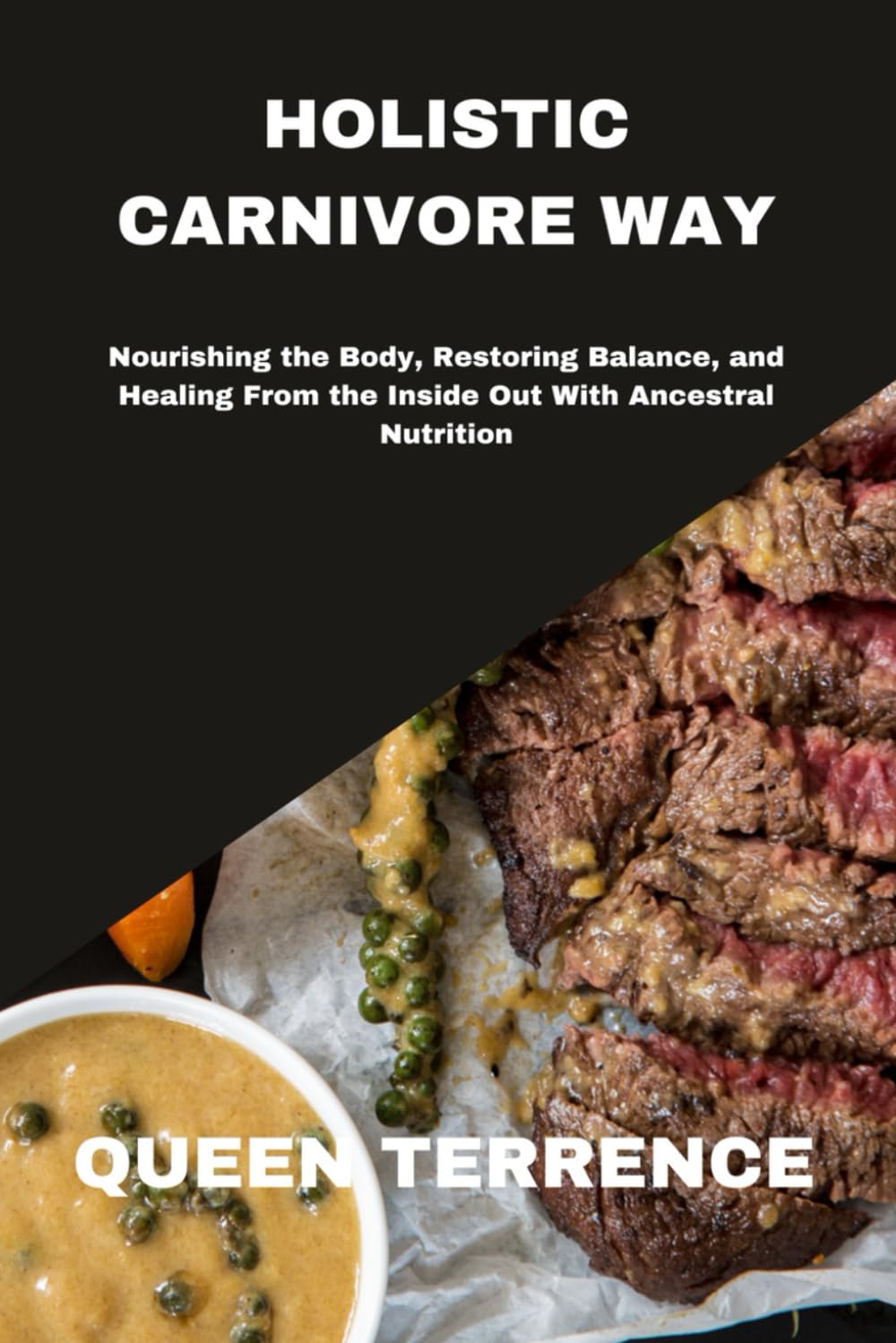 HOLISTIC CARNIVORE WAY: Nourishing the Body, Restoring Balance, and Healing From the Inside Out With Ancestral Nutrition