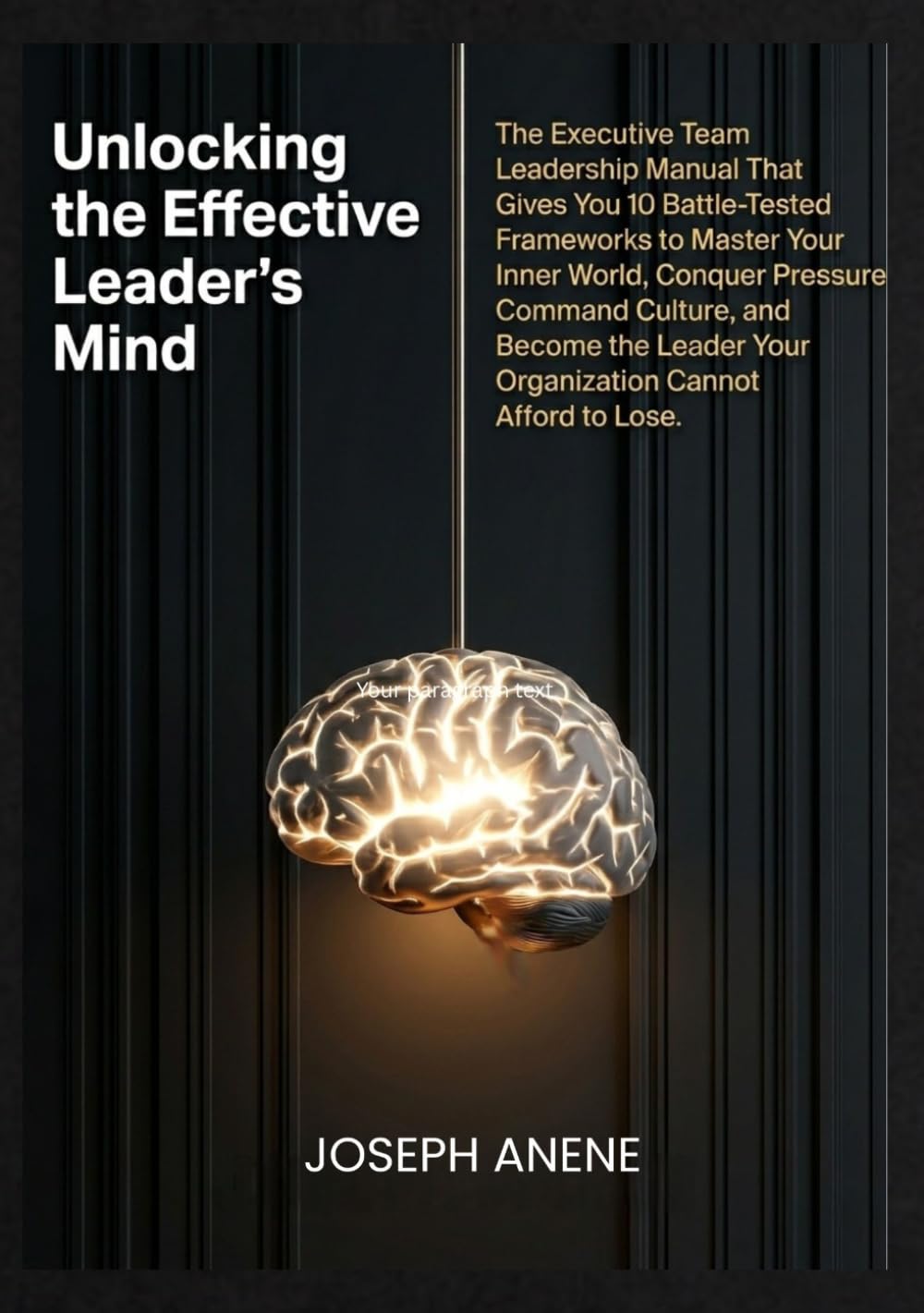 UNLOCKING THE EFFECTIVE LEADER’S MIND: The Executive Team Leadership Manual That Gives You 10 Battle-Tested Frameworks to Master Your Inner World, Conquer Pressure, Command Culture, and Become the Le