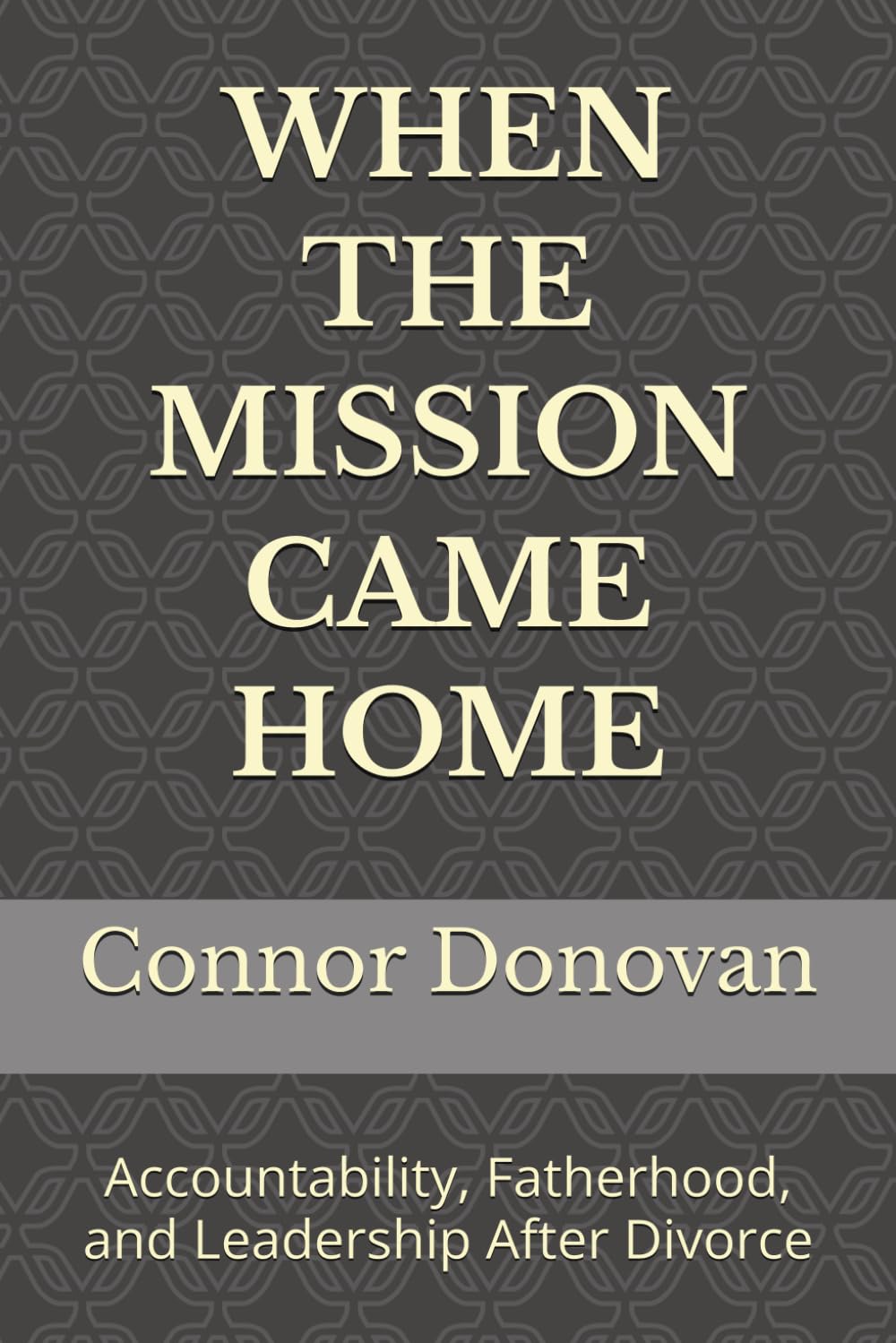 WHEN THE MISSION CAME HOME: Accountability, Fatherhood, and Leadership After Divorce