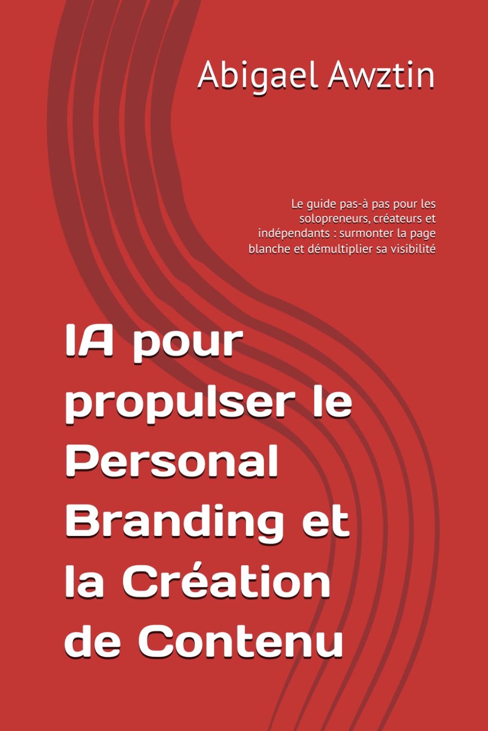 IA pour propulser le Personal Branding et la Création de Contenu: Le guide pas-à pas pour les solopreneurs, créateurs et indépendants : surmonter la page blanche et démultiplier sa visibilité